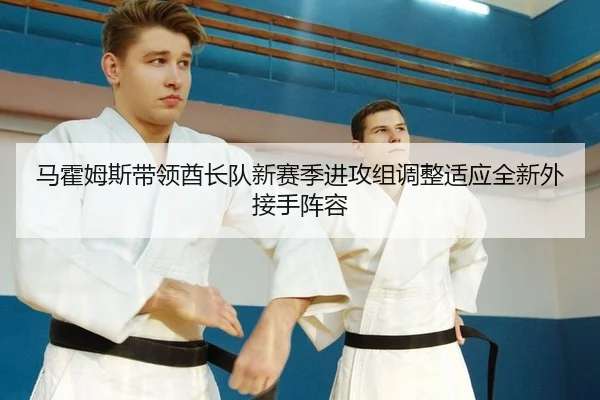 马霍姆斯带领酋长队新赛季进攻组调整适应全新外接手阵容